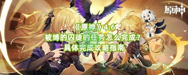 《原神》4.6被缚的囚徒的任务怎么完成?具体完成攻略指南 《原神》4.6被缚的囚徒的任务怎么完成?具体完成攻略指南