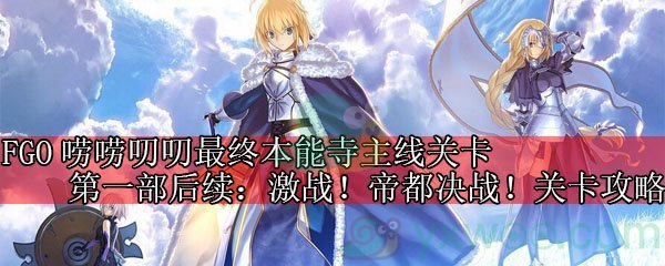 《命运冠位指定》唠唠叨叨最终本能寺主线第一部后续：激战！帝都决战！关卡攻略