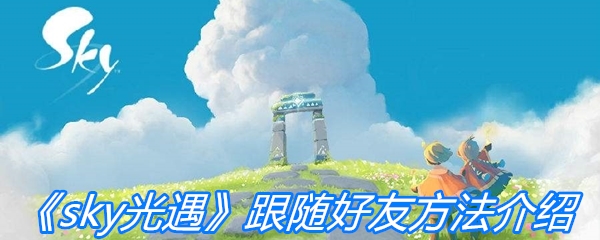 《sky光遇》跟随好友方法介绍