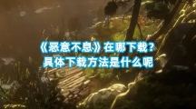 《恶意不息》在哪下载？具体下载方法是什么呢