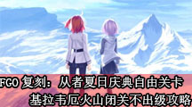 《命运冠位指定》复刻：从者夏日庆典自由关卡基拉韦厄火山闭关不出级攻略