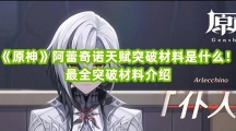 《原神》阿蕾奇诺天赋突破材料是什么！最全突破材料介绍