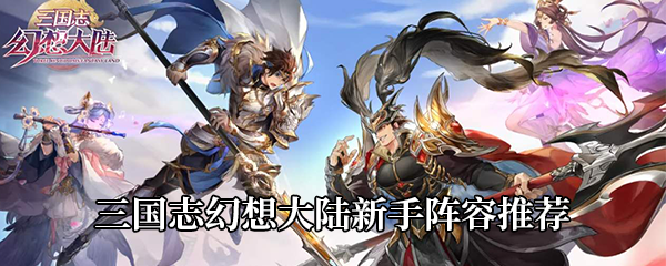 《三国志幻想大陆》新手阵容推荐