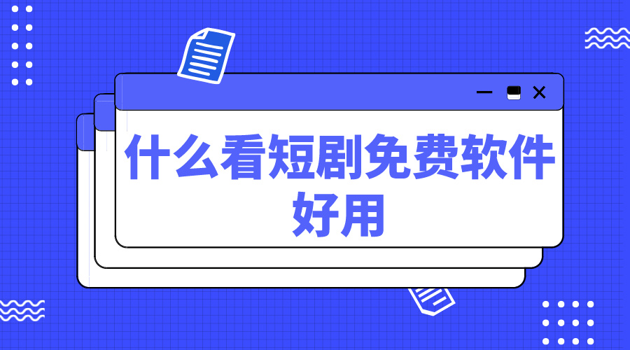 什么看短剧免费软件好用